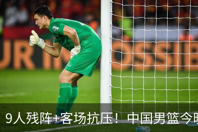 9人残阵+客场抗压！中国男篮今晚大战日本，CCTV5+直播亚运会半决赛